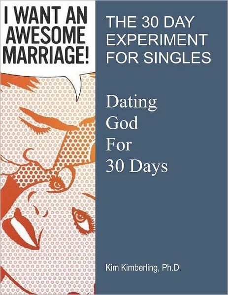 I Want an Awesome Marriage: The 30 Day Experiment for Singles: Dating God for 30 Days