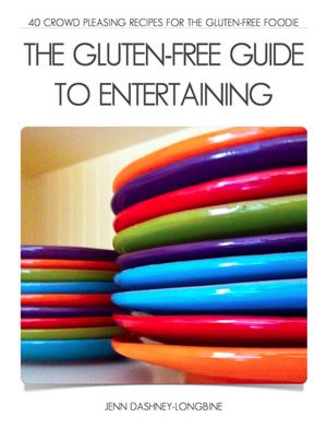 The Gluten-Free Guide to Entertaining: 40 Crowd Pleasing Recipes for the Gluten-Free Foodie