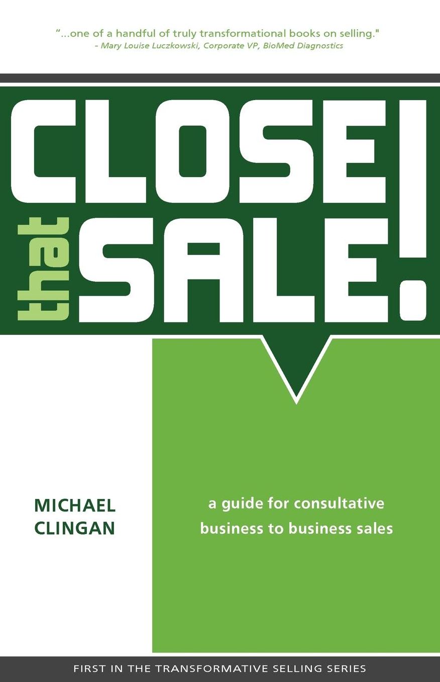 Close That Sale!: A Guide for Consultative Business to Business Sales