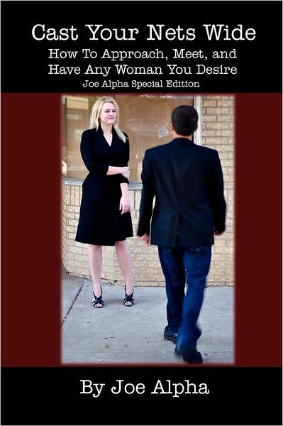 Cast Your Nets Wide (Joe Alpha Special Edition): How to Approach, Meet, and Have Any Woman You Desire