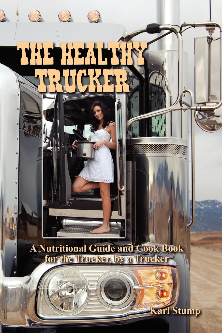 The Healthy Trucker: A Nutritional Guide and Cook Book for the Trucker, by a Trucker
