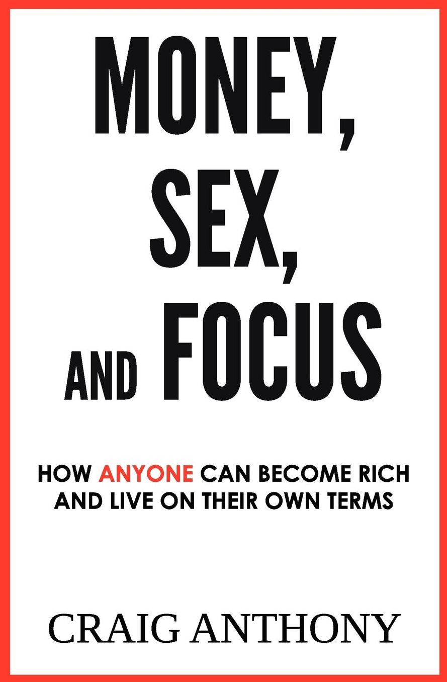 Money, Sex, and Focus: How Anyone Can Become Rich and Live on Their Own Terms