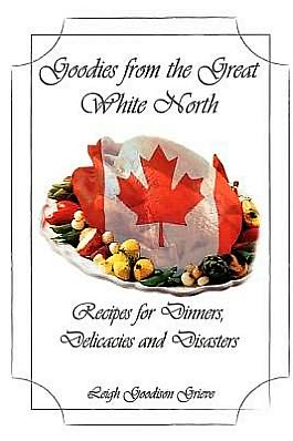Goodies from the Great White North: Recipes for Dinners, Delicacies and Disasters