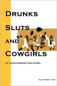 Drunks, Sluts and Cowgirls: An adventurous love story.