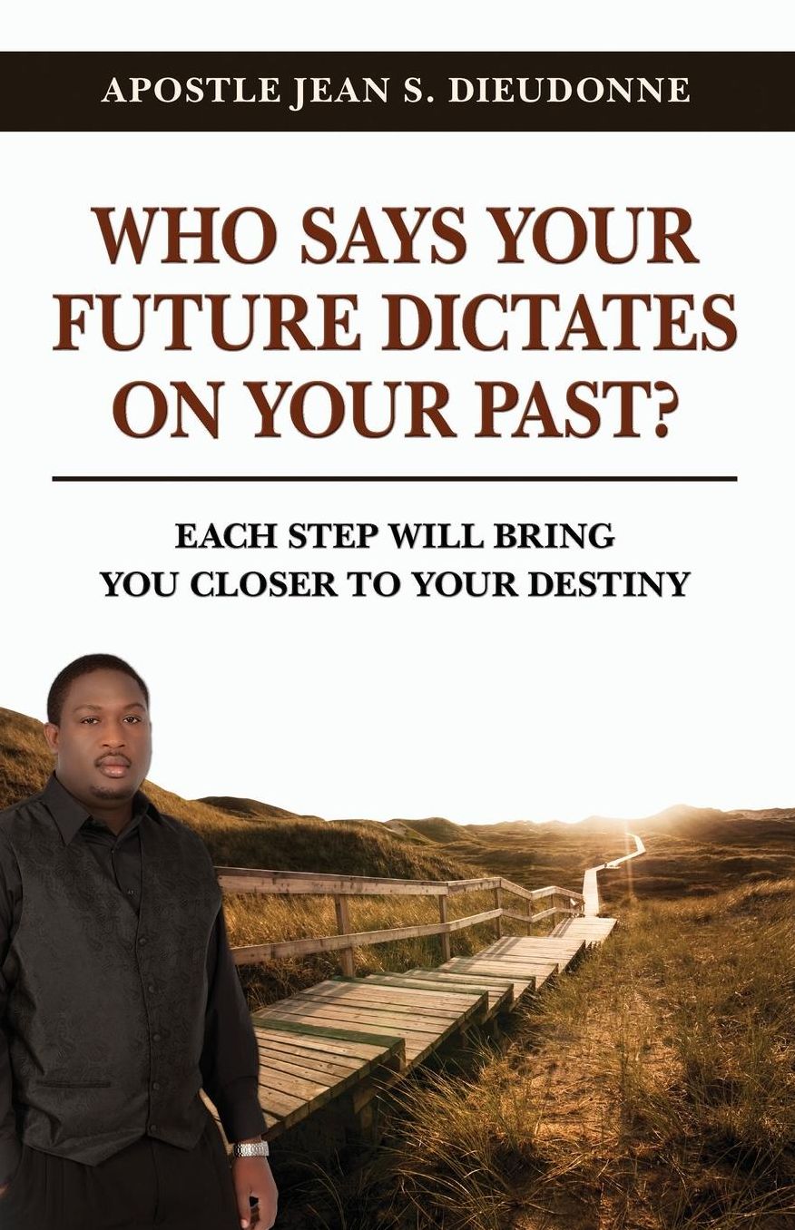 Who Says Your Future Dictates on Your Past?: Each Step Will Bring You Closer to Your Destiny