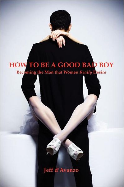 How to Be a Good Bad Boy: Becoming the Man That Women Really Desire