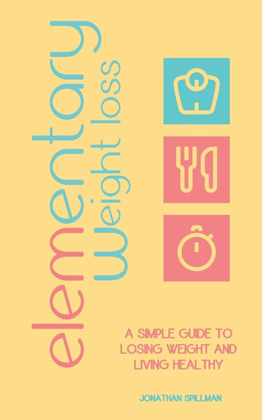 Elementary Weight Loss: A Simple Guide to Losing Weight and Living Healthy