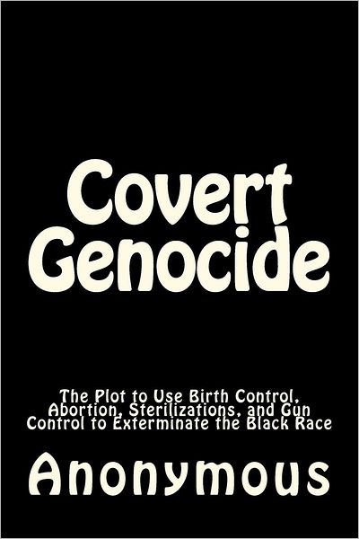 Covert Genocide: The Plot to Use Birth Control, Abortion, Sterilizations, and Gun Control to Exterminate the Black Race