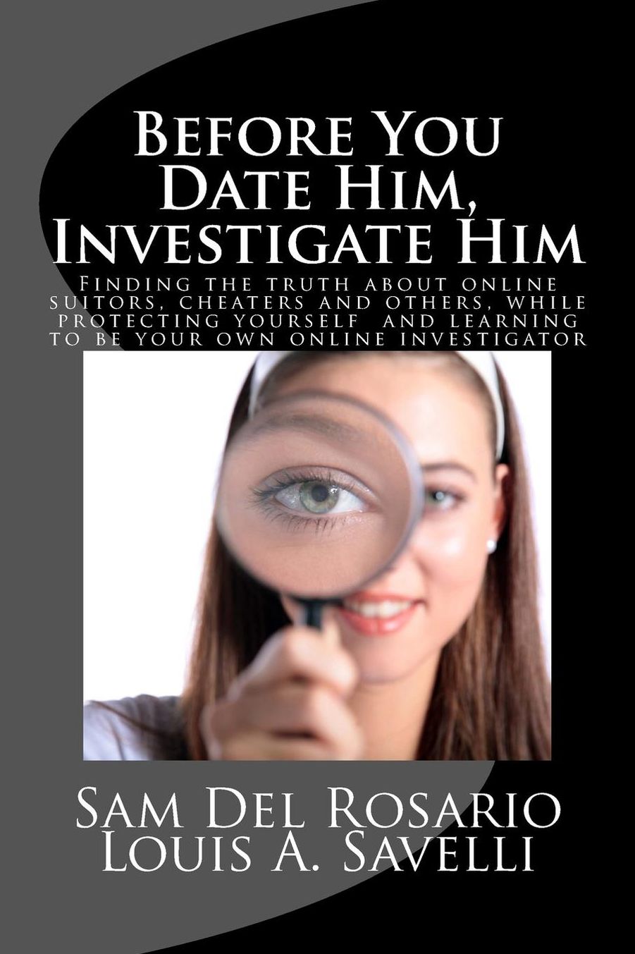 Before You Date Him, Investigate Him: Finding the truth about online suitors, cheaters while protecting yourself and learning to be your own online investigator