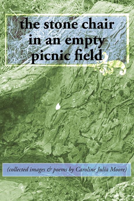 the stone chair in an empty picnic field: (collected images & poems by Caroline Julia Moore)