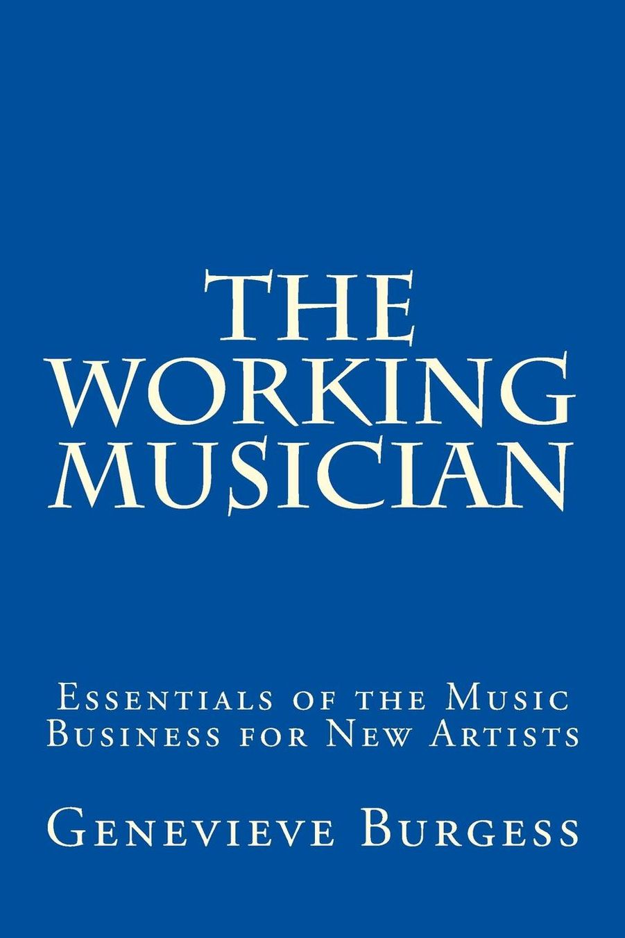 The Working Musician: The Essentials of the Music Business for New Artists