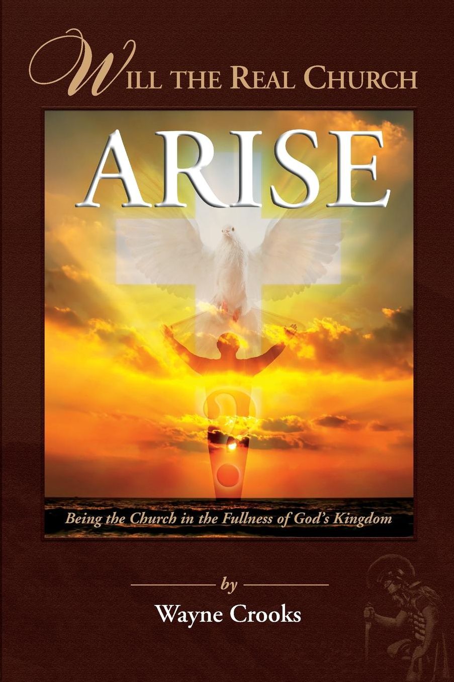 Will The Real Church Arise?: Being The Church In The Fullness Of God's Kingdom