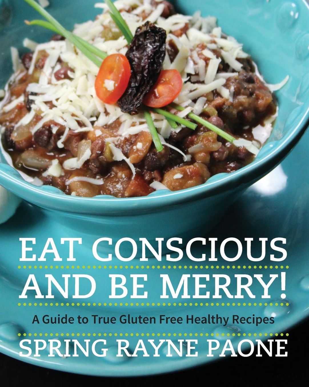 Eat Conscious and Be Merry!: A Guide to True Gluten Free Healthy Recipes