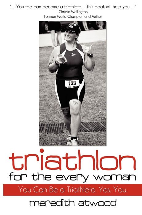 Triathlon for the Every Woman: You Can Be a Triathlete. Yes. You.