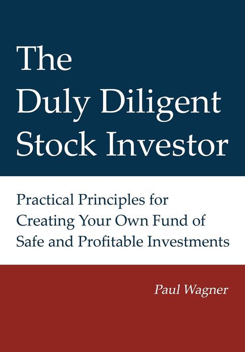 The Duly Diligent Stock Investor: Practical Principles for Creating Your Own Fund of Safe and Profitable Investments