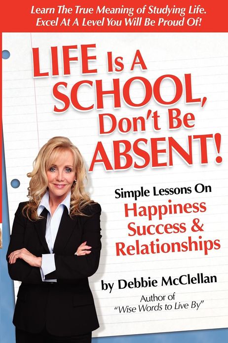 Life Is A School, Don't Be Absent!: Simple Lessons On Happiness, Success & Relationships