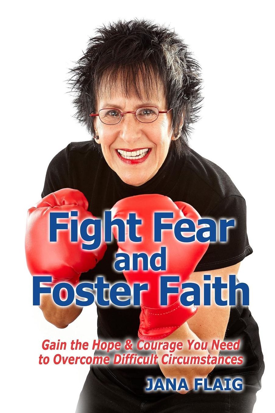 Fight Fear and Foster Faith: Gain the Hope & Courage You Need to Overcome Difficult Circumstances