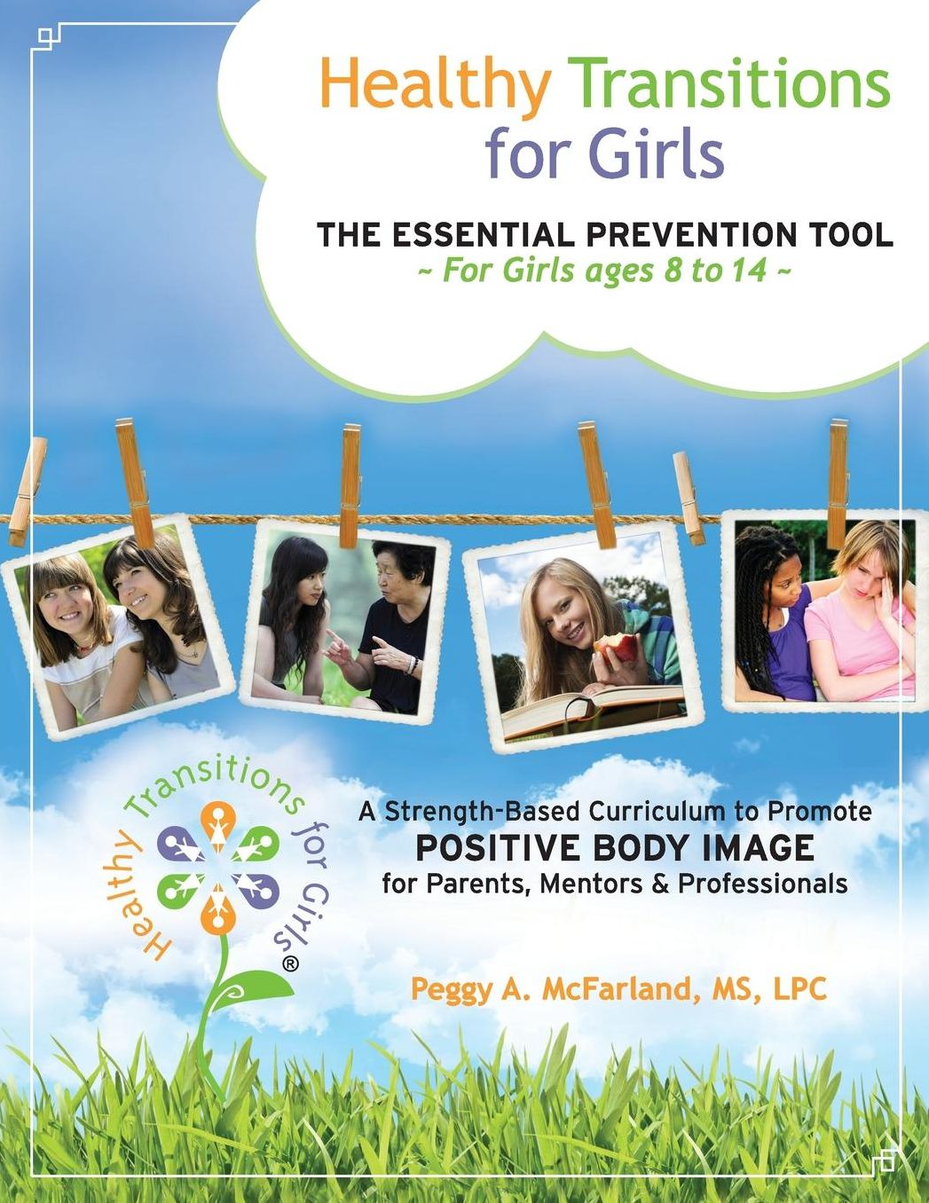 Healthy Transitions for Girls: ~The Essential Prevention Tool for Girls Ages 8 to 14~ A Strength-Based Curriculum to Promote Positive Body Image for Parents, Mentors, & Professionals