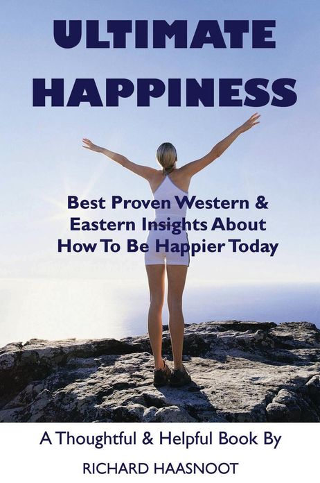 Ultimate Happiness: Best Proven Western & Eastern Insights About How to Be Happier Today
