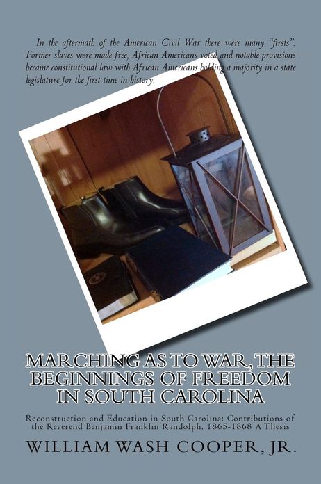 Marching as to War, the Beginnings of Freedom in South Carolina: Reconstruction and Education in South Carolina: Contributions of the Reverend Benjamin Franklin Randolph, 1865-1868 A Thesis