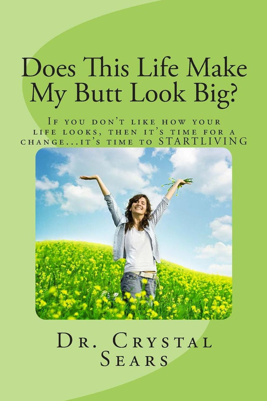 Does This Life Make My Butt Look Big?: If you don't like how your life looks, then it's time for a change...it's time to STARTLIVING