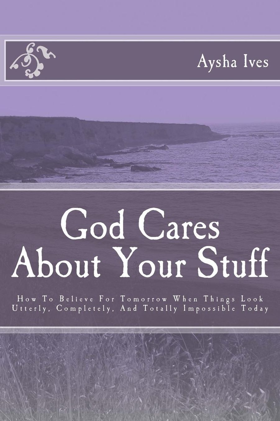 God Cares About Your Stuff: How To Believe For Tomorrow When Things Look Utterly, Completely, and Totally Impossible Today