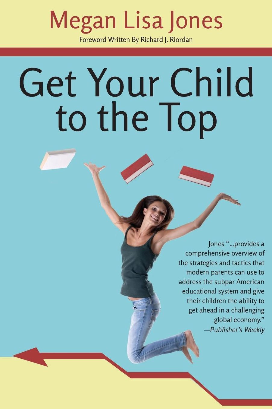 Get Your Child To The Top: Help Your Child Succeed at School and Life