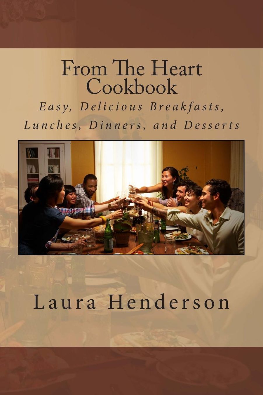 From The Heart Cookbook: Easy, Delicious Breakfasts, Lunches, Dinners, and Desserts