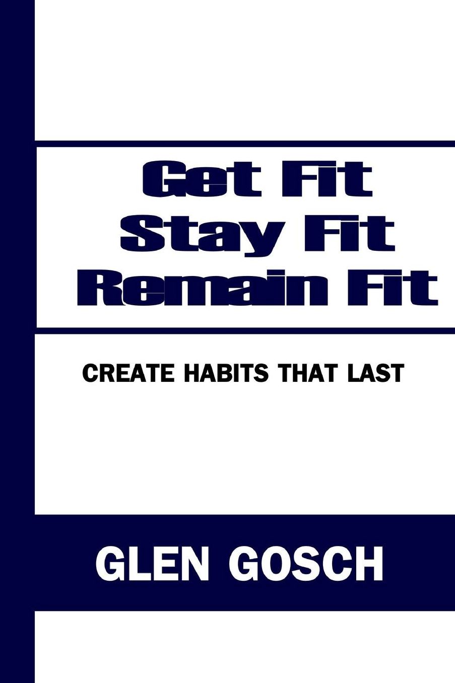 Get Fit, Stay Fit, Remain Fit: Create Habits that Last