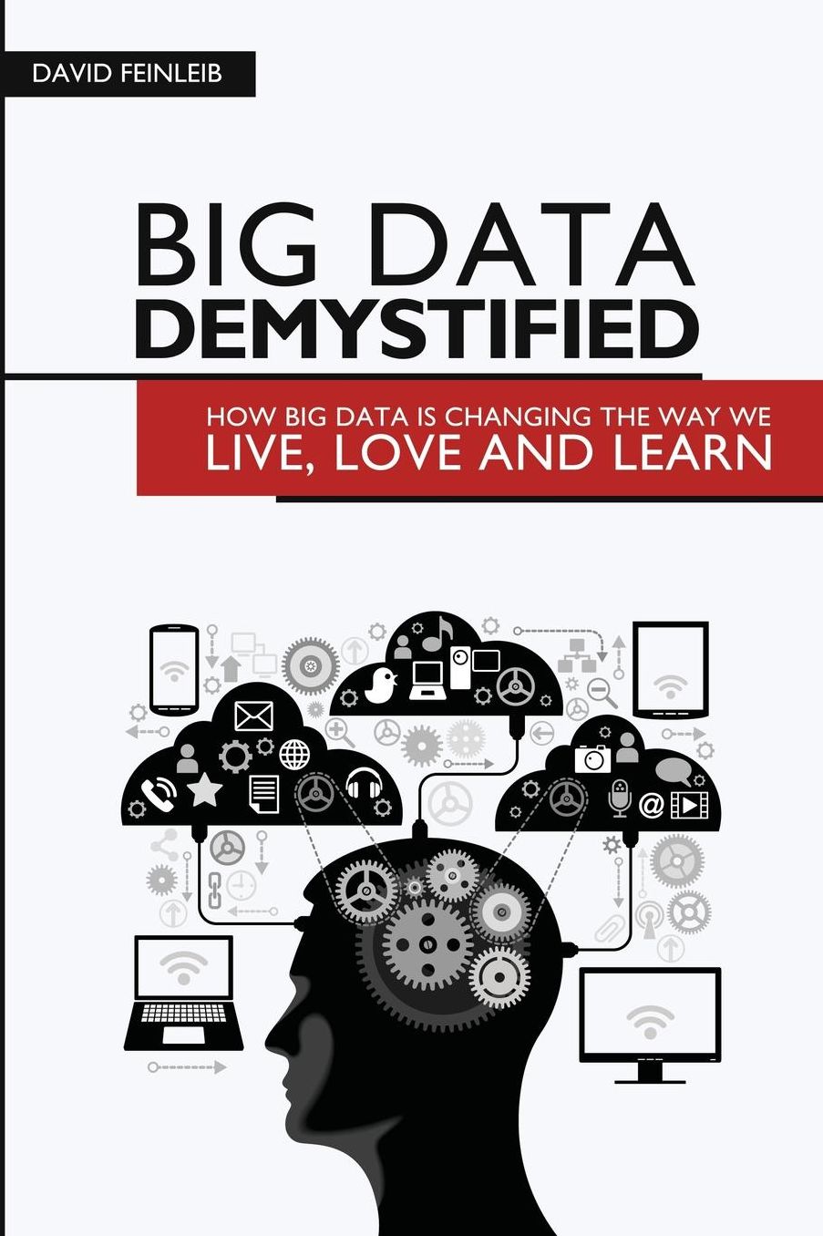 Big Data Demystified: How Big Data Is Changing The Way We Live, Love And Learn