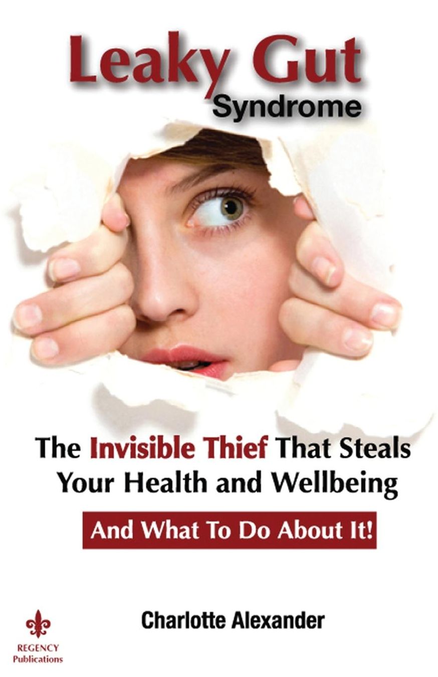 Leaky Gut Syndrome: The Invisible Thief That Steals Your Health and Wellbeing-And What to do about it!