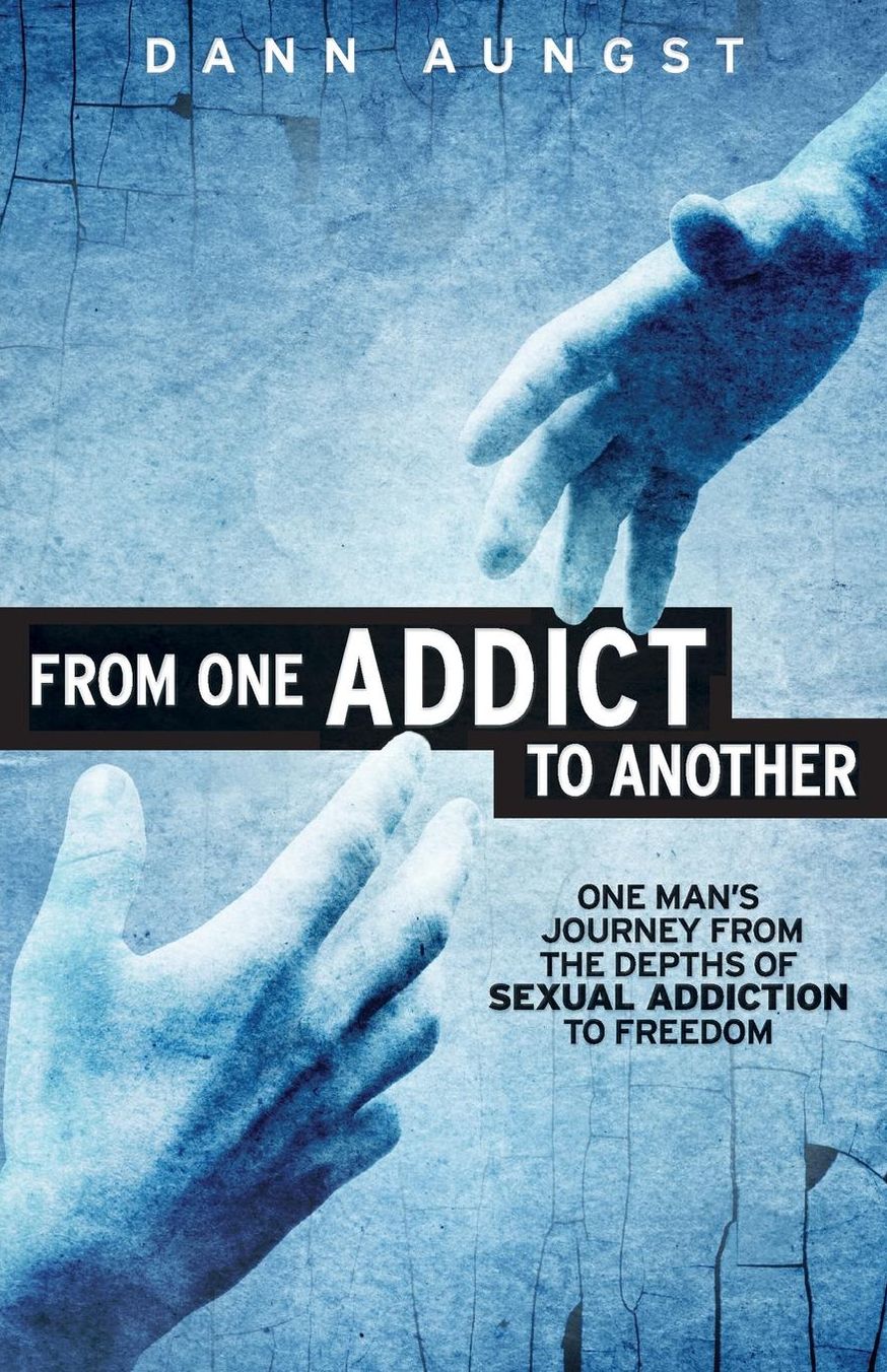 From One Addict to Another: One Man's Journey from the Depths of Sexual Addiction to Freedom