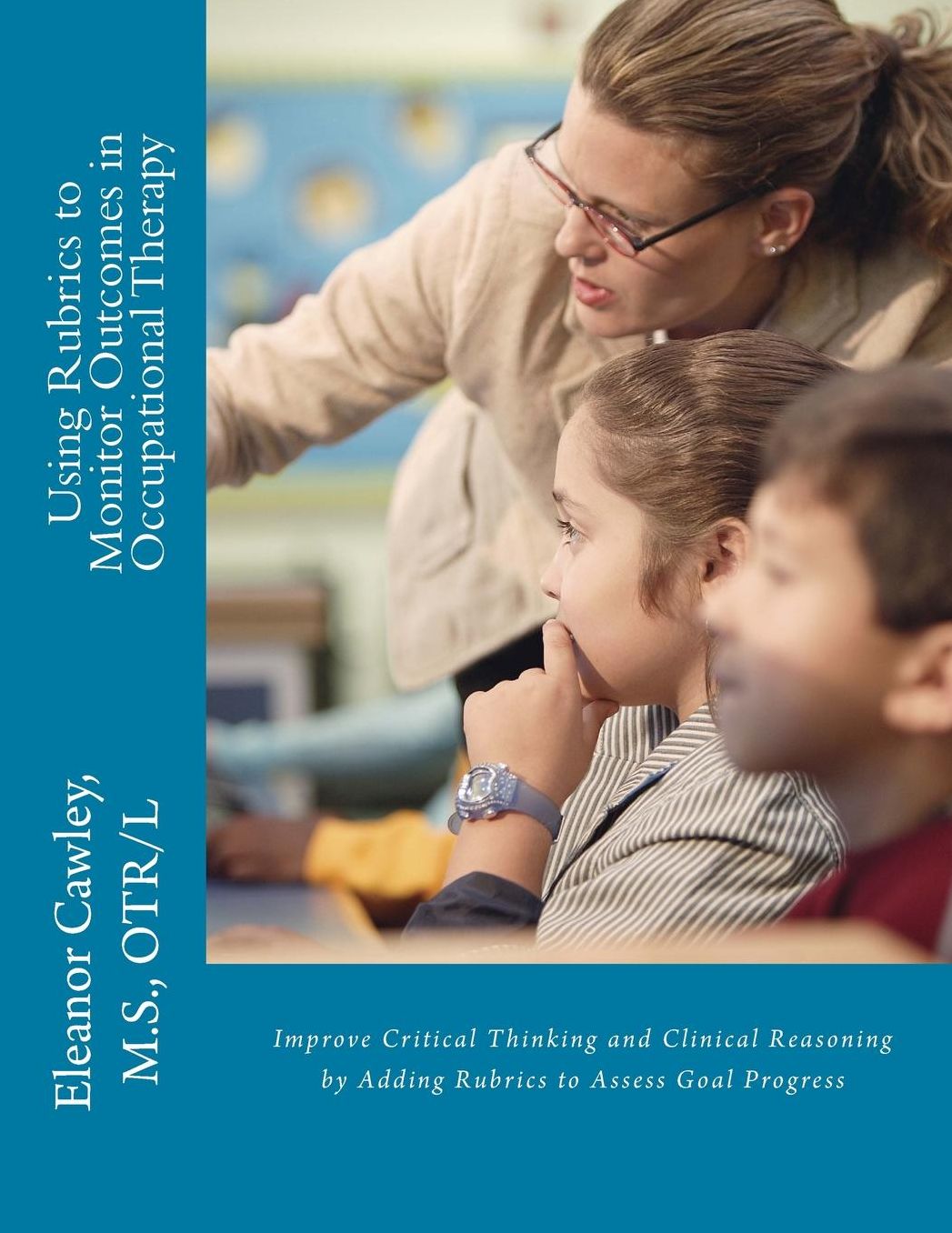 Using Rubrics to Monitor Outcomes in Occupational Therapy: Improve Critical Thinking and Clinical Reasoning by Adding Rubrics to Assess Goal Progress