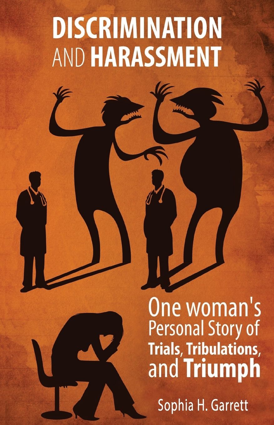 Discrimination And Harassment: One Woman's Personal Story Of Trials, Tribulations, and Triumph