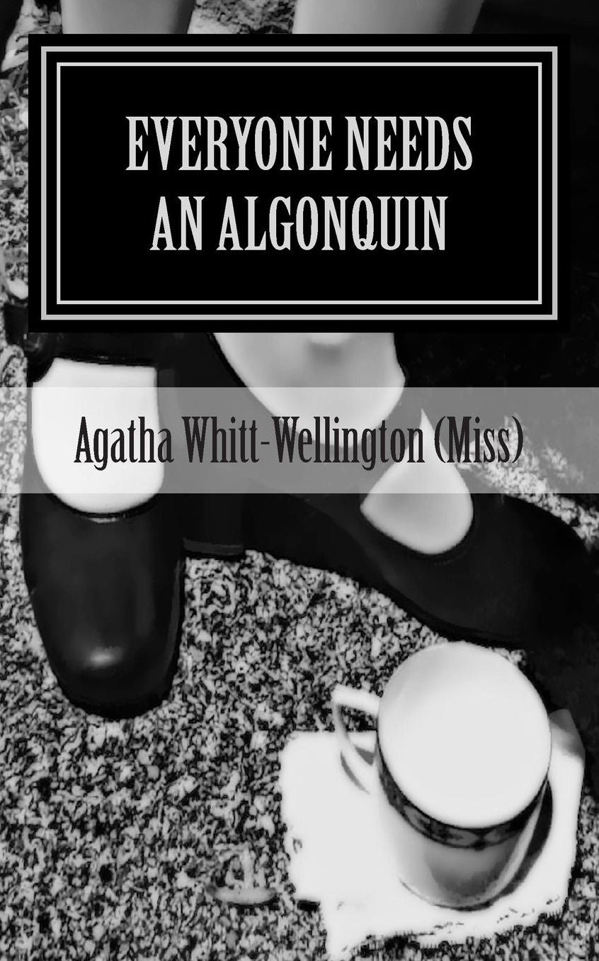 Everyone Needs An Algonquin: The Collected Wit And Wisdom Of Agatha Whitt-Wellington (Miss)