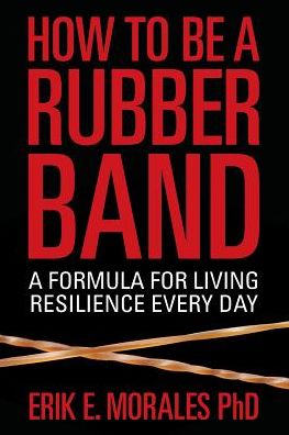 How to Be a Rubber Band: A Formula for Living Resilience Every Day