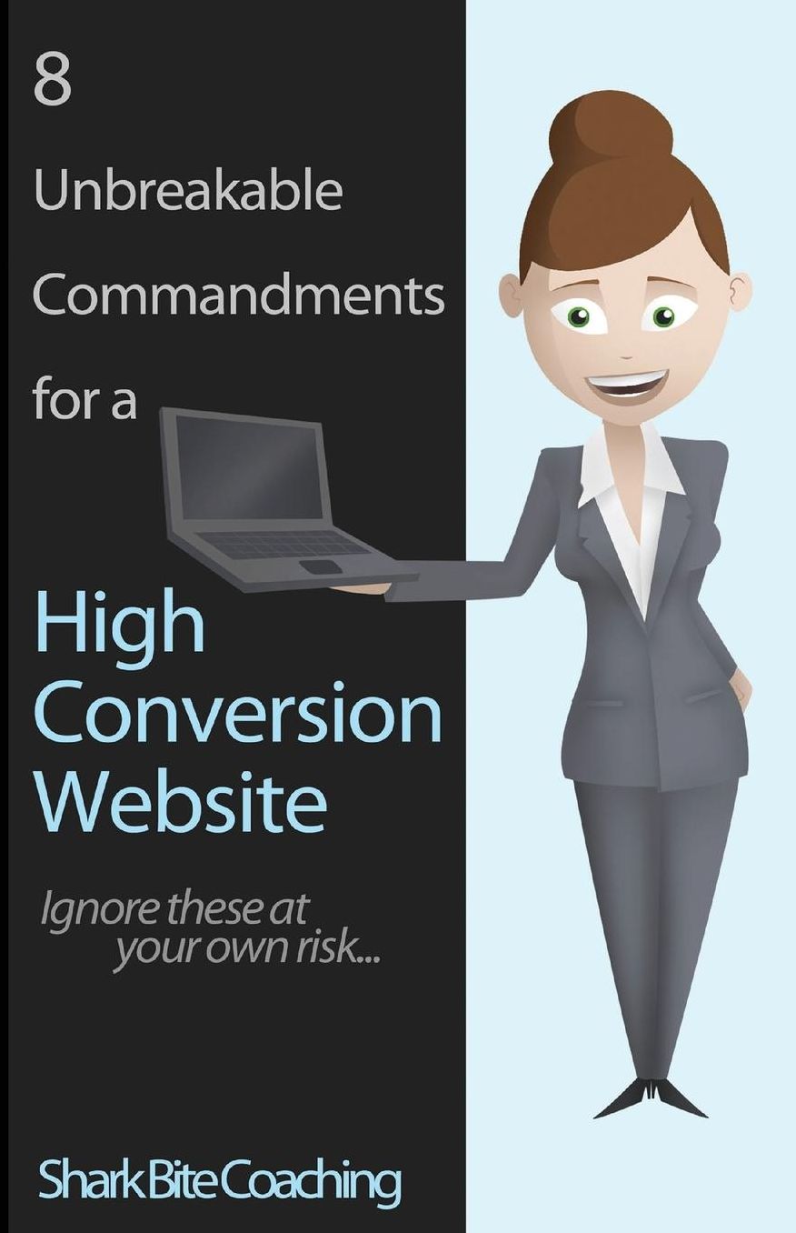 8 Unbreakable Commandments for a High Conversion Website: Ignore these at your own risk...