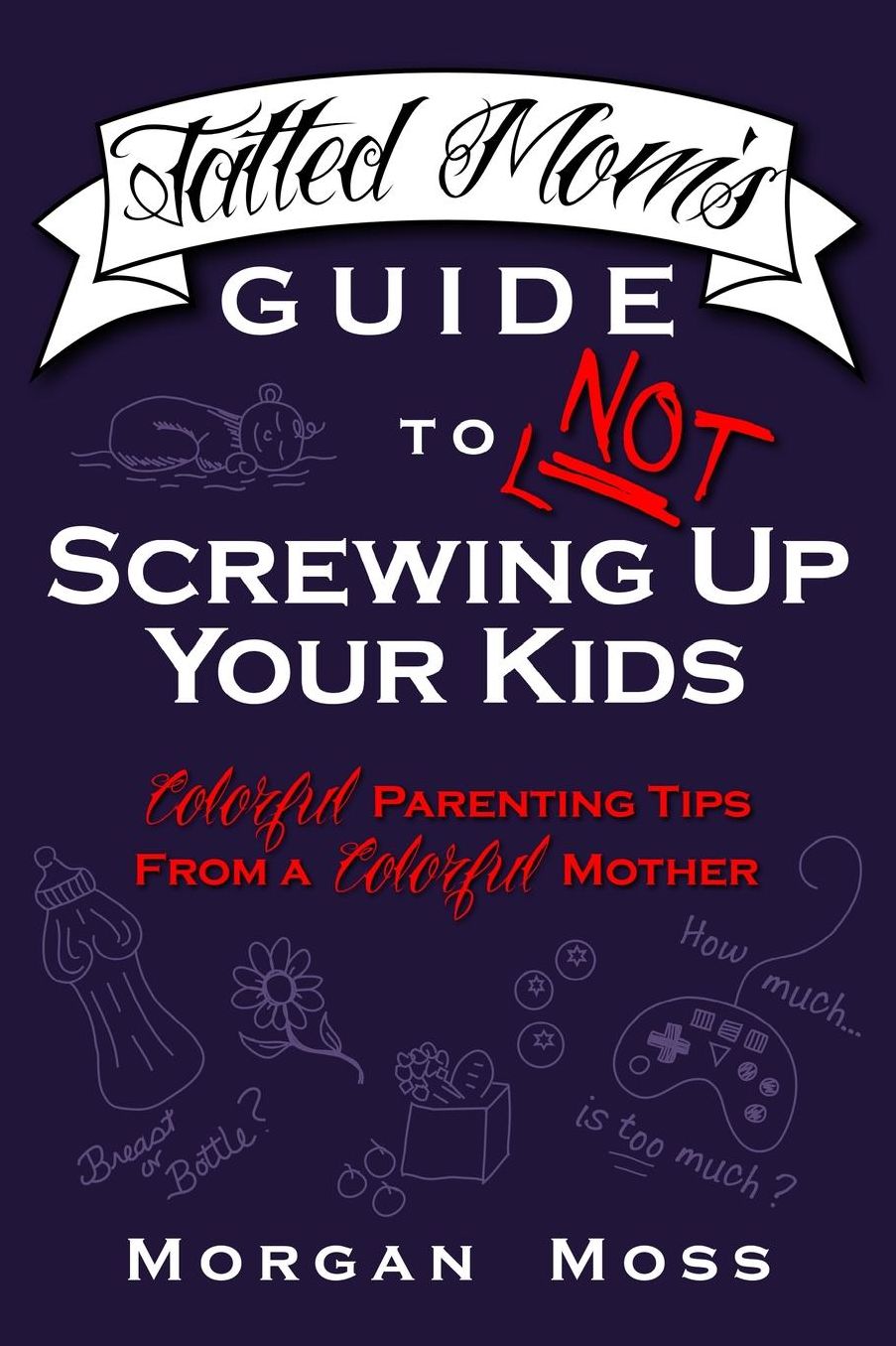 Tatted Mom's Guide to NOT Screwing Up Your Kids: Colorful Parenting Tips from a Colorful Mother