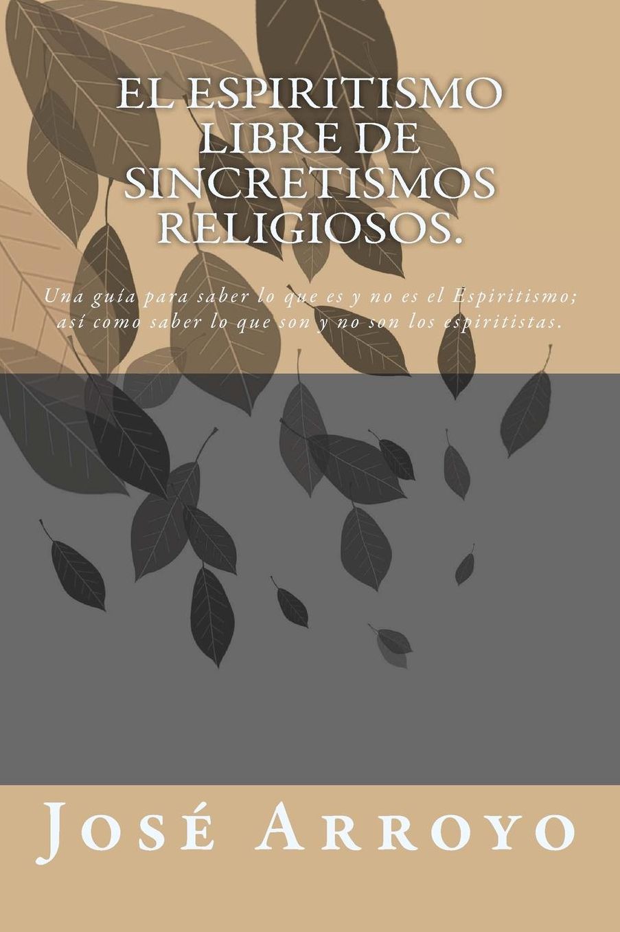 El ESPIRITISMO libre de sincretismos religiosos.: Una guía para saber lo que es y no es el Espiritismo; así como saber lo que son y no son los espiritistas.