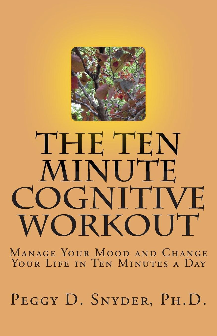 The Ten Minute Cognitive Workout: Manage Your Mood and Change Your Life in Ten Minutes a Day