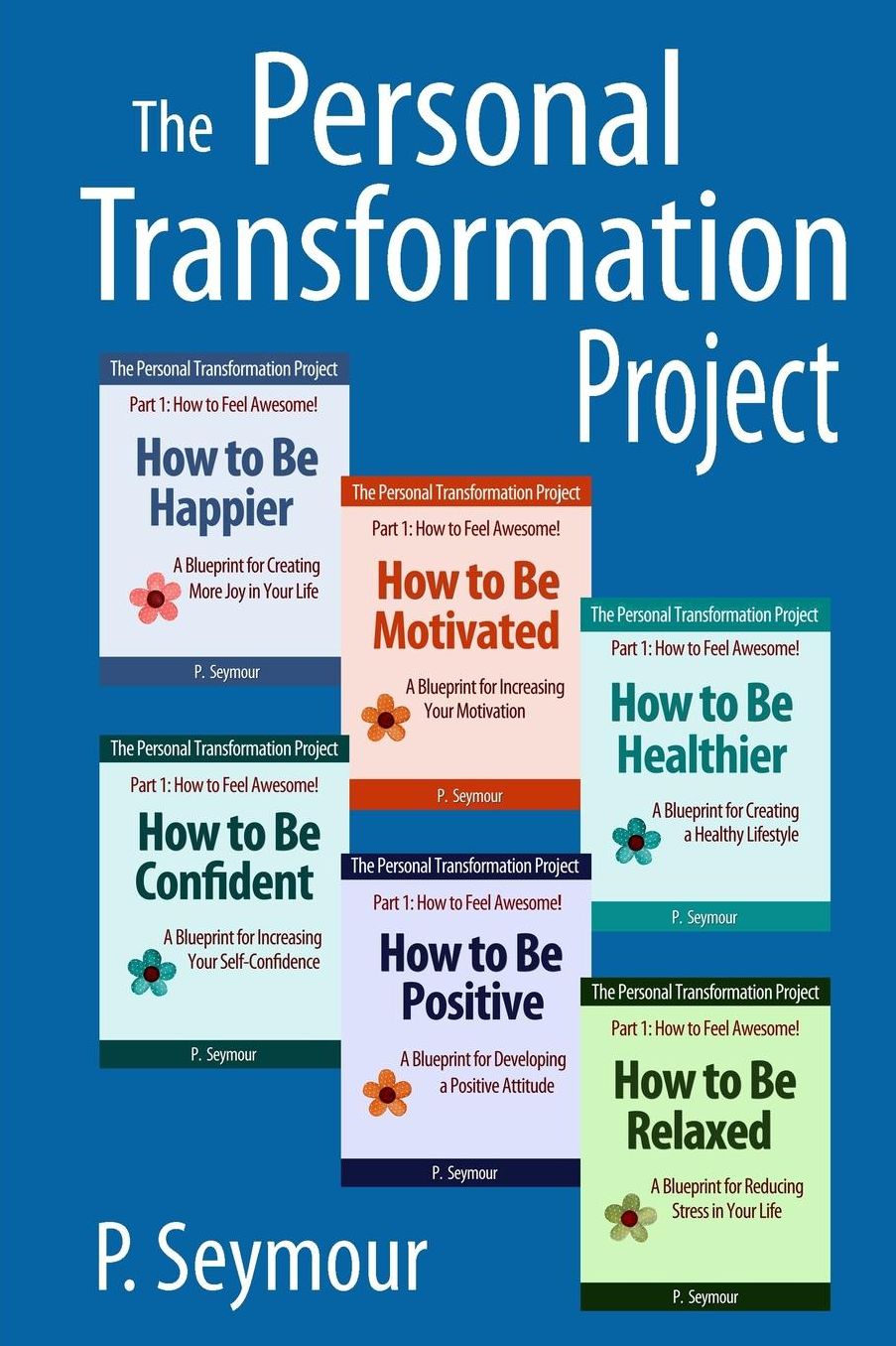 The Personal Transformation Project: Part 1 How to Feel Awesome! (How to Be...Happier, Motivated, Healthier, Confident, Positive and Relaxed)