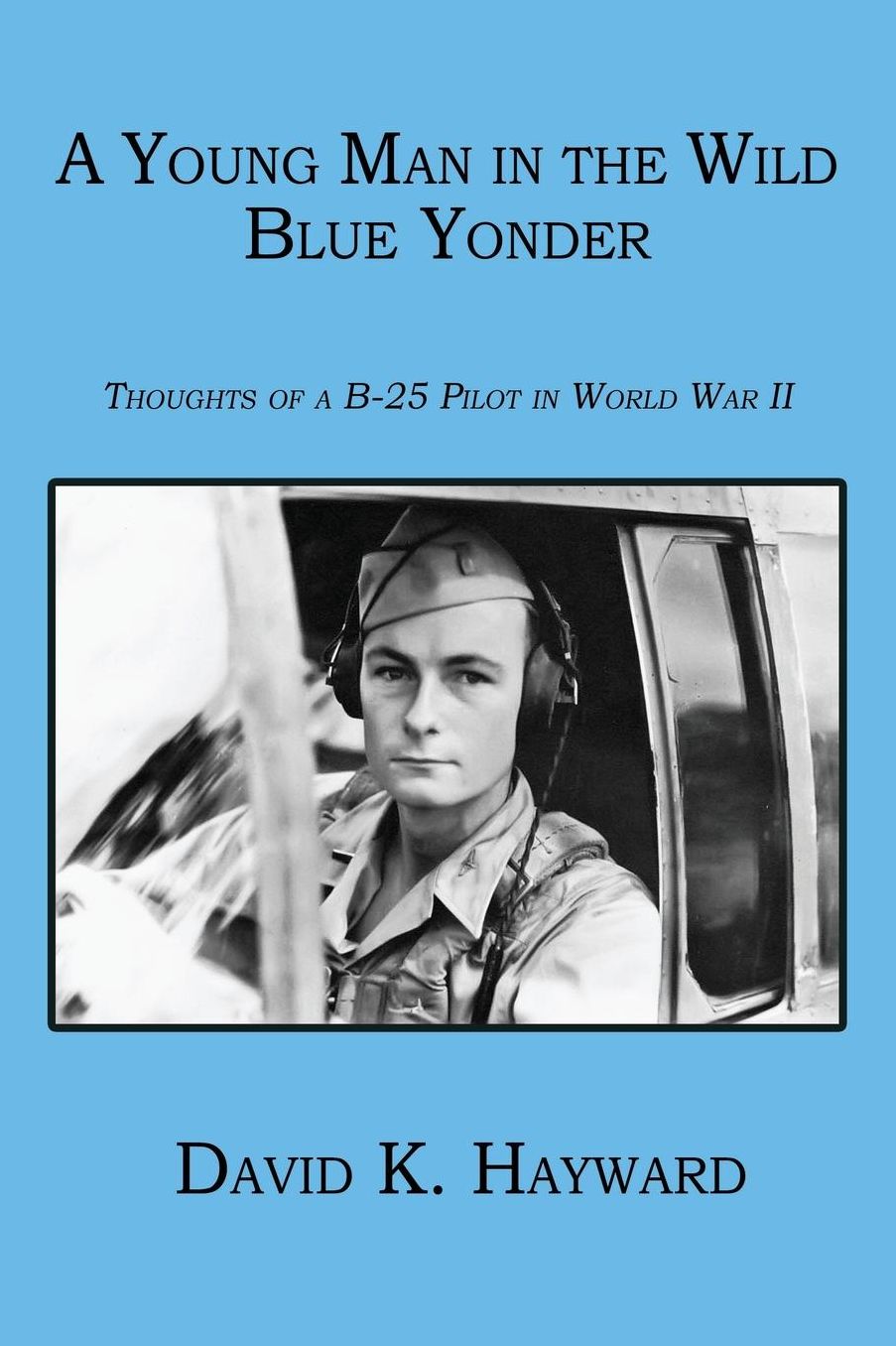 A Young Man in the Wild Blue Yonder: Thoughts of A B-25 Pilot in World War II