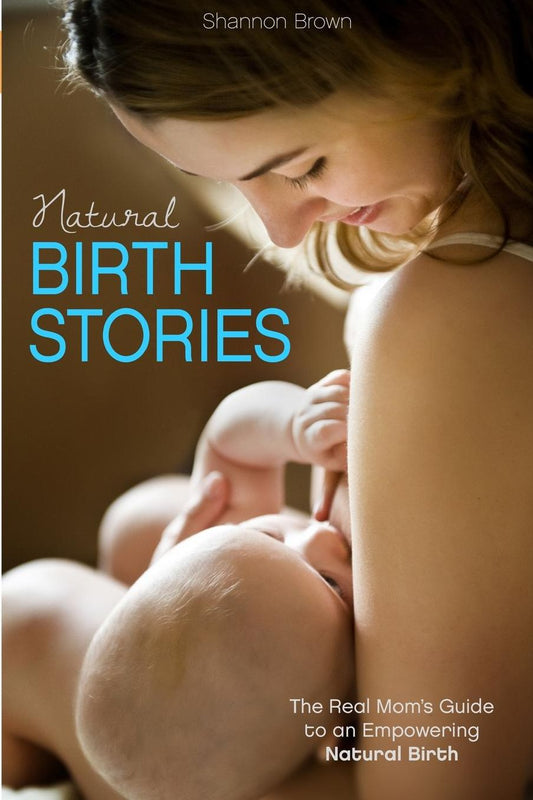 Natural Birth Stories: The Real Mom's Guide to an Empowering Natural Birth