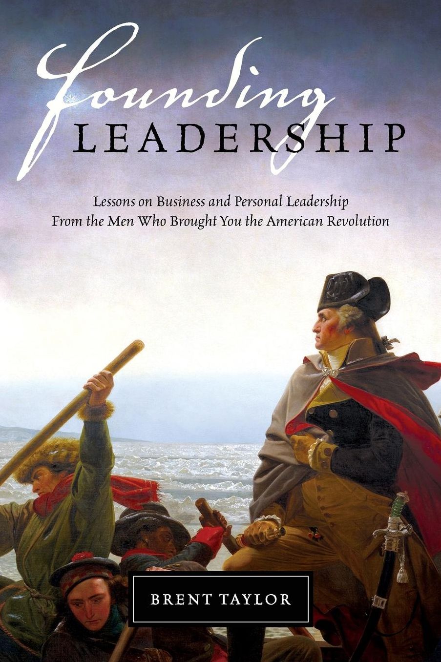 Founding Leadership: Lessons on Business and Personal Leadership From the Men Who Brought You the American Revolution