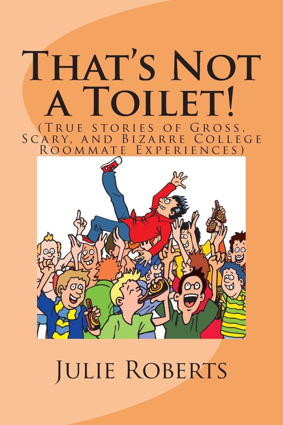 That's Not a Toilet!: (True stories of Gross, Scary, and Bizarre College Roommate Experiences)