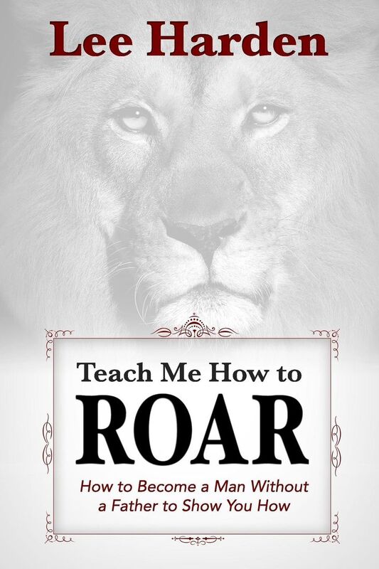 Teach Me How To Roar: How to Become a Man Without a Father to Show You How