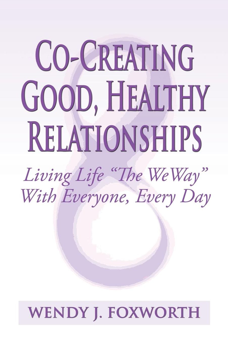 Co-Creating Good, Healthy Relationships: Living Life "The WeWay" With Everyone, Every Day
