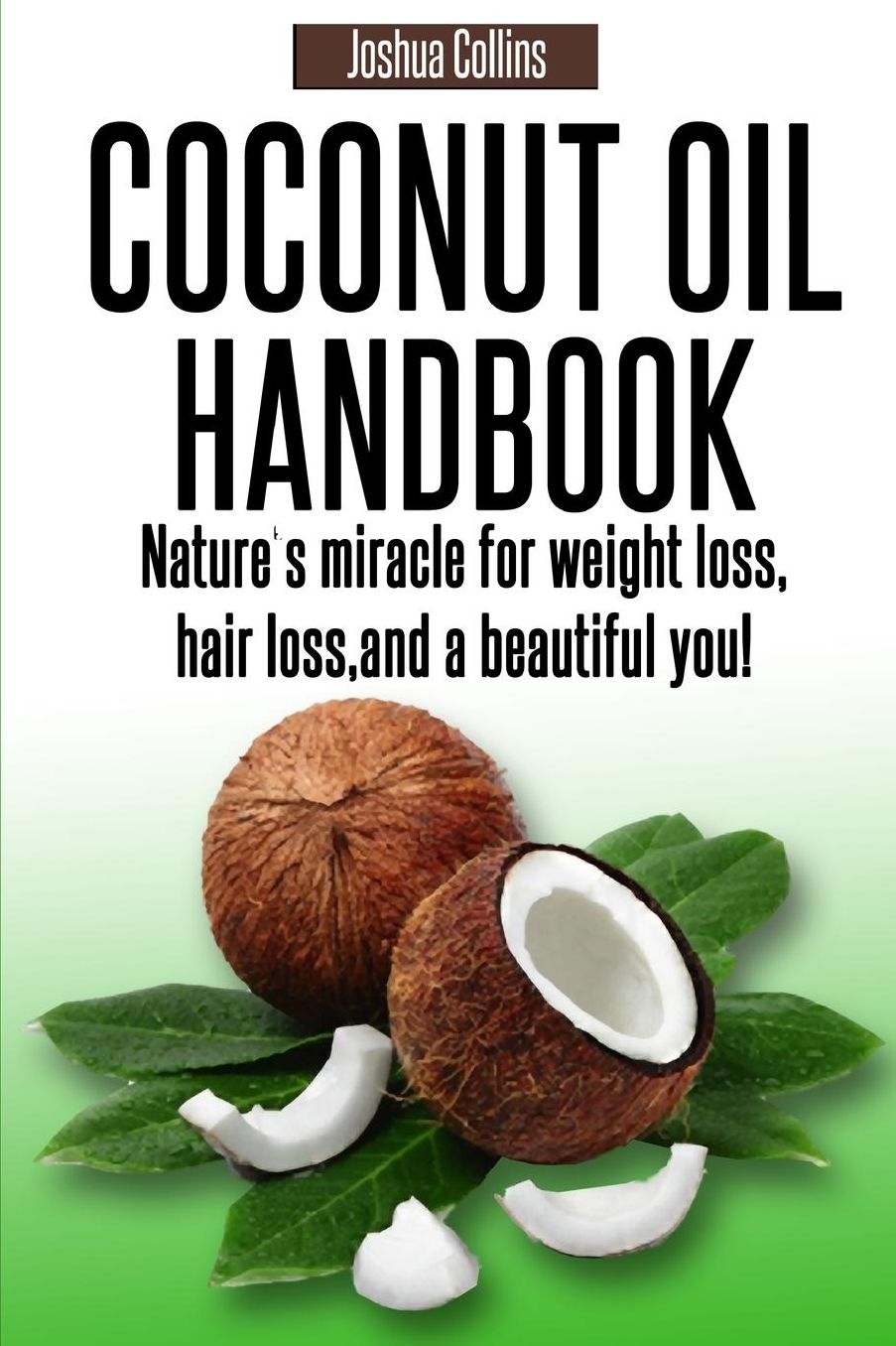 Coconut Oil Handbook: Nature's miracle for weight loss, hair loss, and a beautiful you!