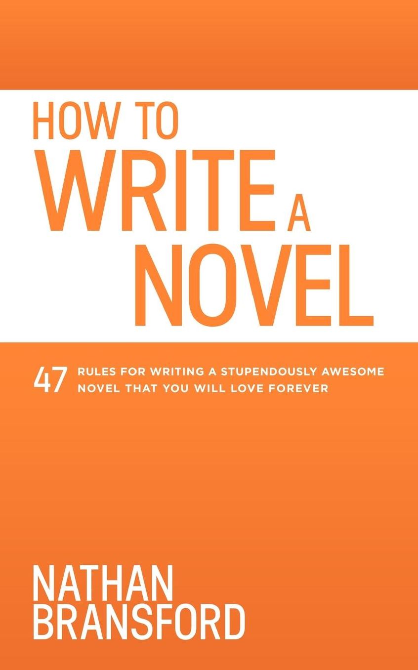 How to Write a Novel: 47 Rules for Writing a Stupendously Awesome Novel That You Will Love Forever