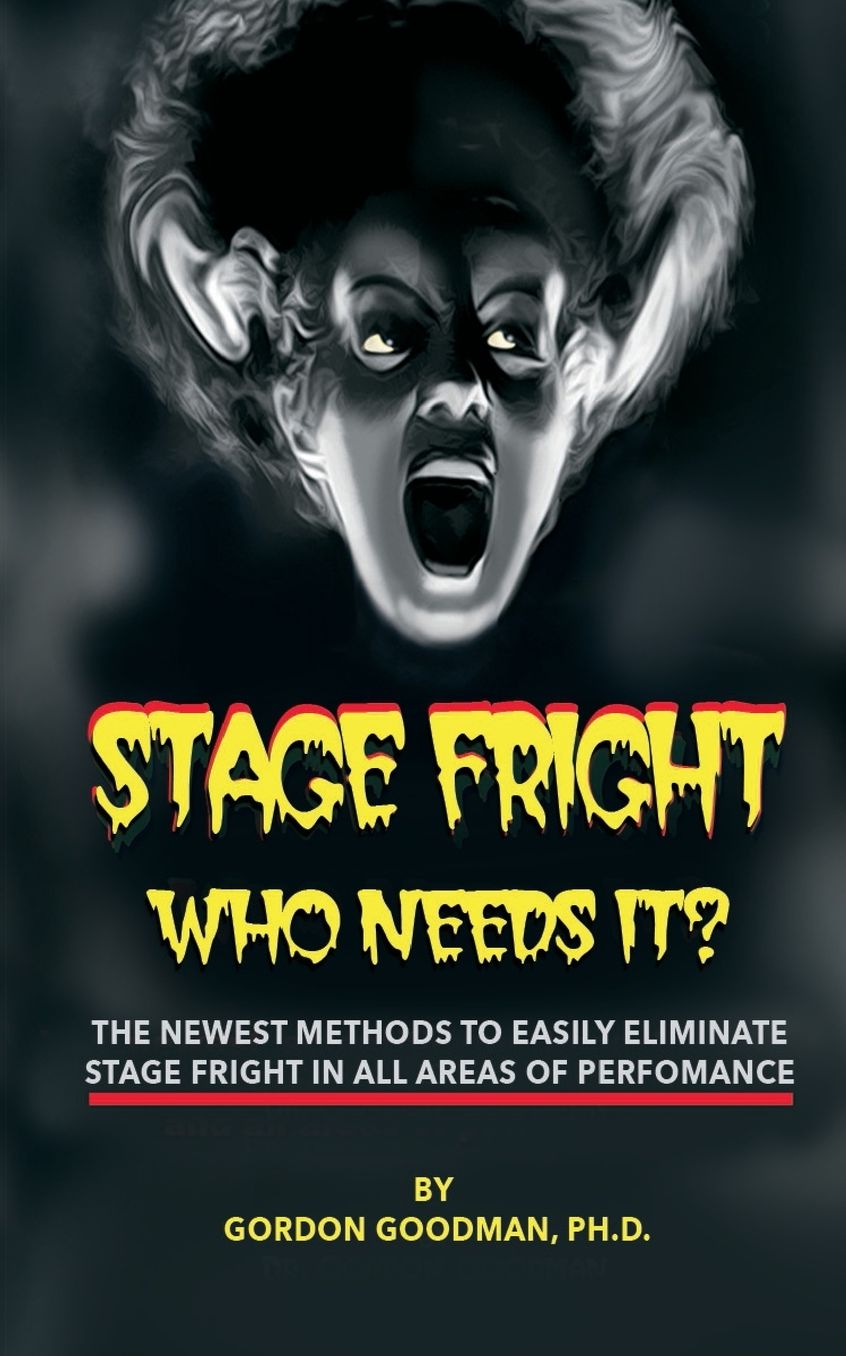 Stage Fright: Who Needs It?: Getting Rid Of Stage Fright for Good